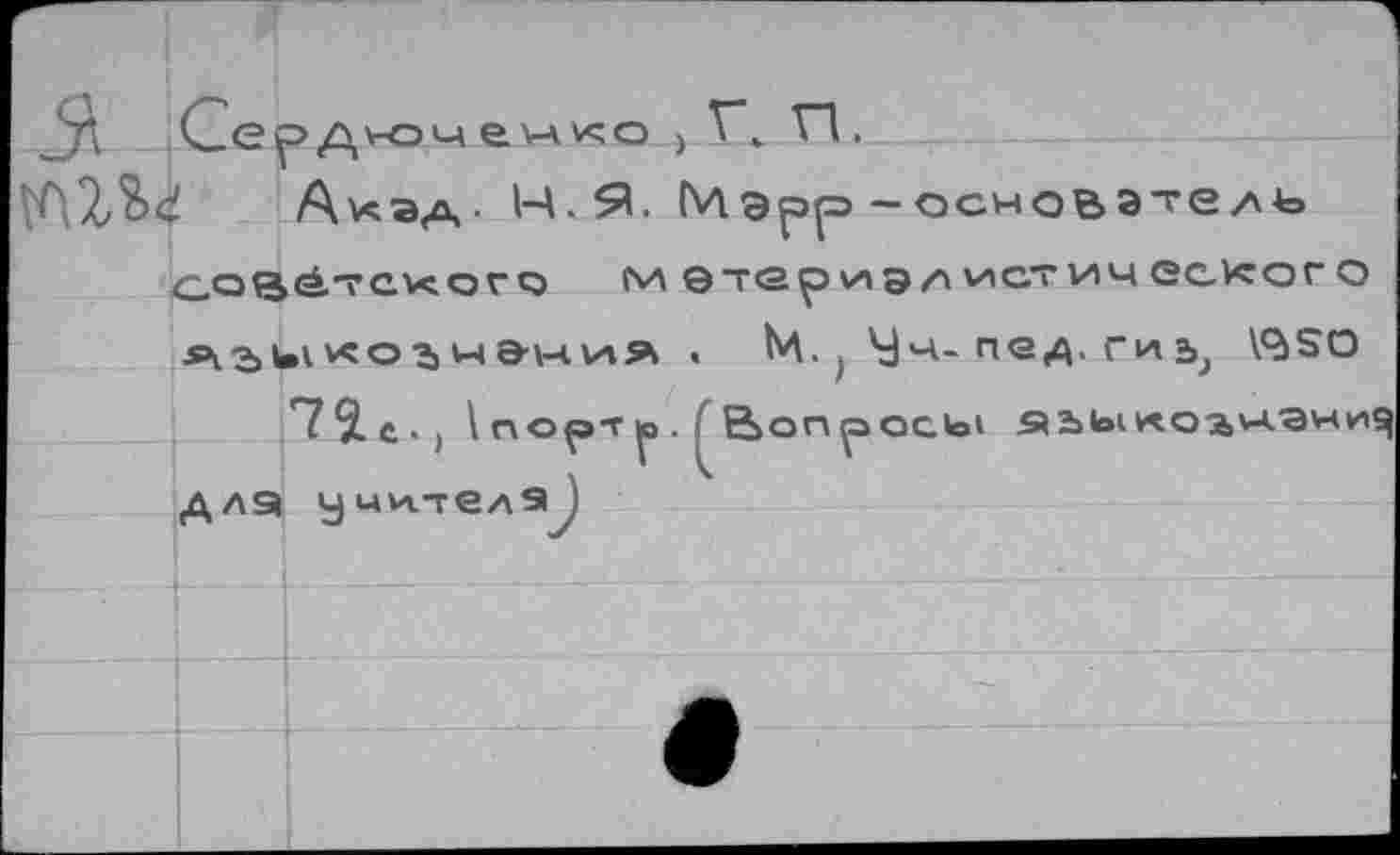 ﻿Ах ЗА- Н.Я. Мэрр-основатель советского м етериэл^стич ес^ого ^гл^озчэния . М. > Ч'н- пе,д. гиъ} \^5О
Т^е.) 1 порт р . | Вопросы 9Ыо1КО5Л4.ани!| длэ учителэI